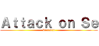 Ａｔｔａｃｋ ｏｎ Ｓｅ (Sasasejo)