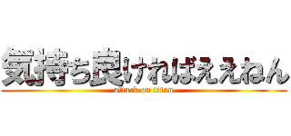 気持ち良ければええねん (attack on titan)