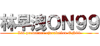 林早洩ＯＮ９９ (Lin premature ejaculation ON99)