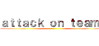 ａｔｔａｃｋ ｏｎ ｔｅａｍＢ ()