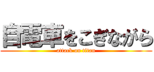 自電車をこぎながら (attack on titan)