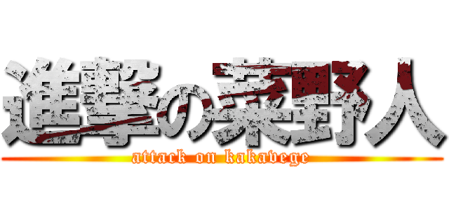進撃の菜野人 (attack on kakavege)