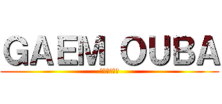 ＧＡＥＭ ＯＵＢＡ (うん、やろう)