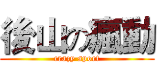 後山の瘋動 (crazy sport)