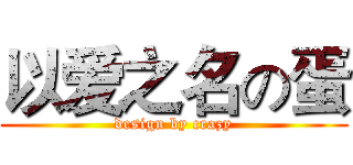 以爱之名の蛋 (design by crazy)