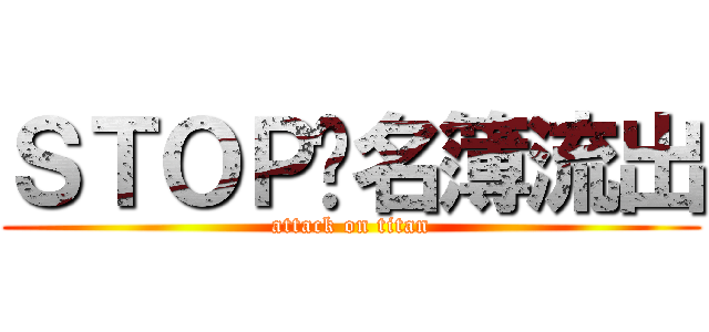 ＳＴＯＰ‼名簿流出 (attack on titan)