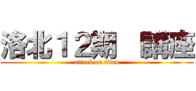 洛北１２期 Ⅰ講座 (attack on titan)