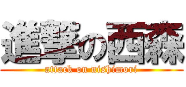 進撃の西森 (attack on nishimori)