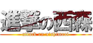 進撃の西森 (attack on nishimori)