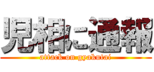 児相に通報 (attack on gyakutai)