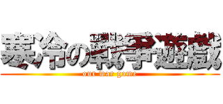 寒冷の戰爭遊戲 ( our war game )