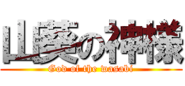 山葵の神様 (God of the wasabi)