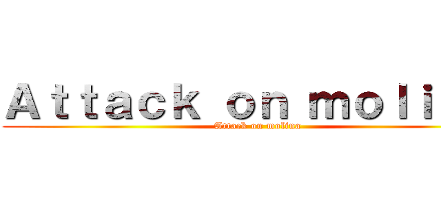 Ａｔｔａｃｋ ｏｎ ｍｏｌｉｎａ  (Attack on molina )