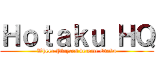 Ｈｏｔａｋｕ ＨＱ (Where Players become Otaku)