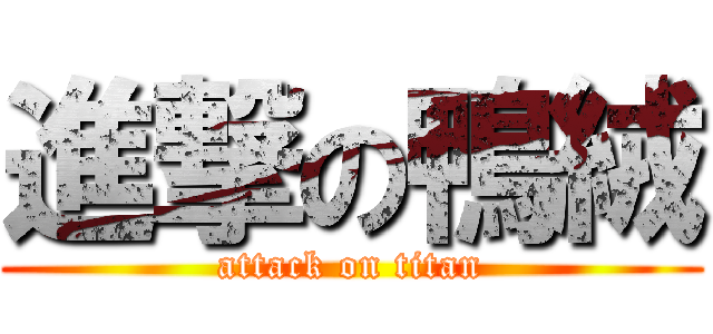 進撃の鴨絨 (attack on titan)