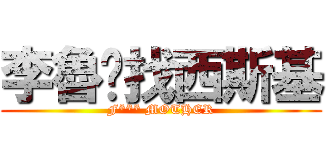 李魯娒找西斯基 (F*** MOTHER)