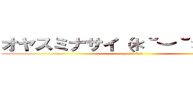オヤスミナサイ（＊˘︶˘＊）Ｚｚｚ (go to bet)