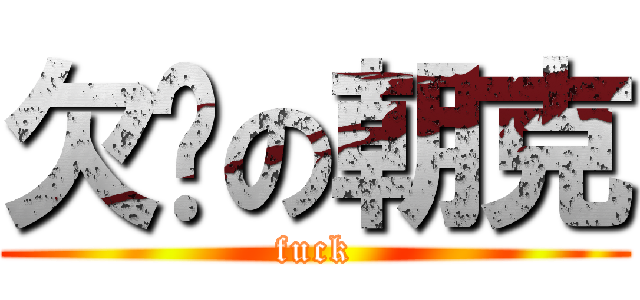 欠揍の朝克 (fuck)
