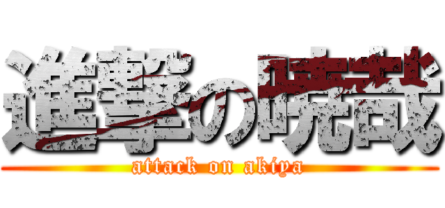 進撃の暁哉 (attack on akiya)