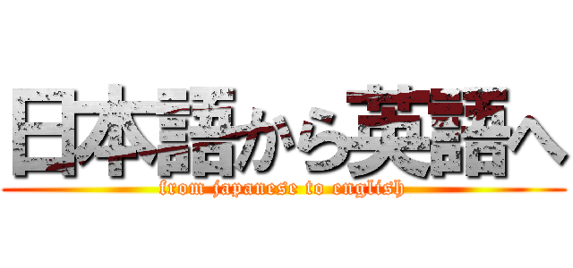 日本語から英語へ (from japanese to english)