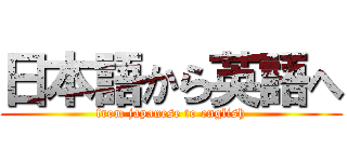 日本語から英語へ (from japanese to english)