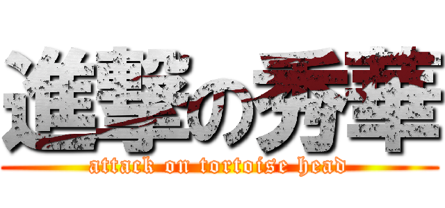 進撃の秀華 (attack on tortoise head)