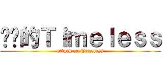 进击的Ｔｉｍｅｌｅｓｓ (attack on Timeless)