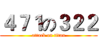 ４７１の３２２ (attack on titan)
