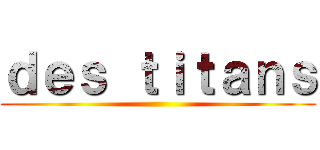 ｄｅｓ ｔｉｔａｎｓ ()