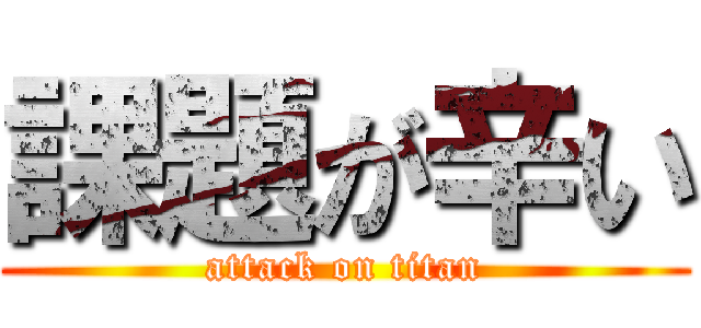 課題が辛い (attack on titan)