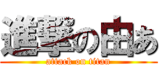 進撃の由あ (attack on titan)