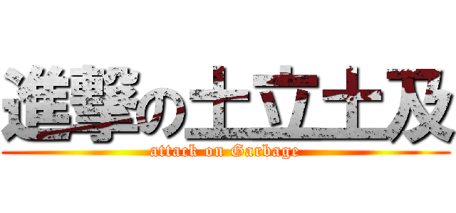 進撃の土立土及 (attack on Garbage)