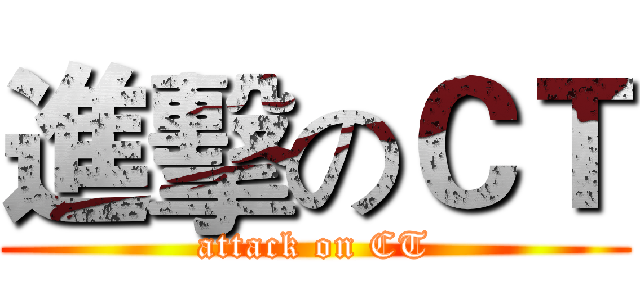 進擊のＣＴ (attack on CT)