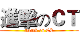 進擊のＣＴ (attack on CT)