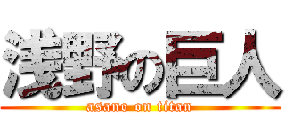 浅野の巨人 (asano on titan)