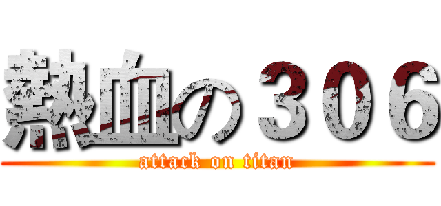 熱血の３０６ (attack on titan)