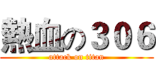 熱血の３０６ (attack on titan)