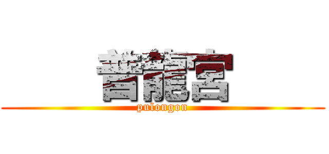     普龍宮     (pulongon)