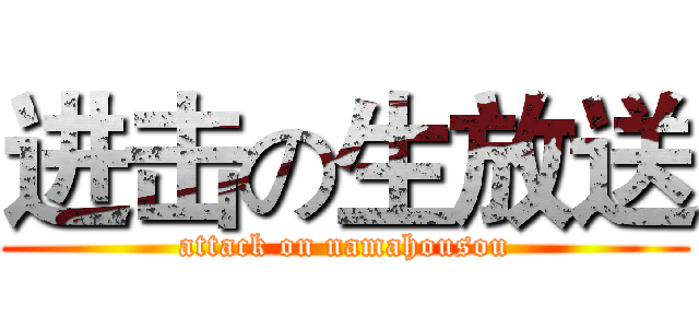 进击の生放送 (attack on namahousou)