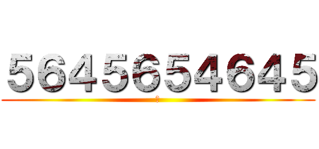 ５６４５６５４６４５ (身)