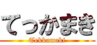 てっかまき (Tekkamaki)