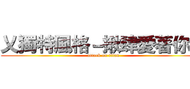 乂獨特風格－揪肆愛著你乂 (attack on titan)