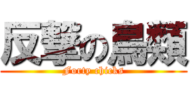 反撃の鳥類 (Forty chicks)