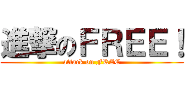 進撃のＦＲＥＥ！ (attack on FREE)