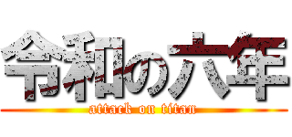 令和の六年 (attack on titan)