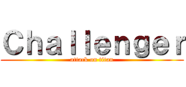 Ｃｈａｌｌｅｎｇｅｒ (attack on titan)
