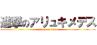 進撃のアリュキメデス (attack on titan)