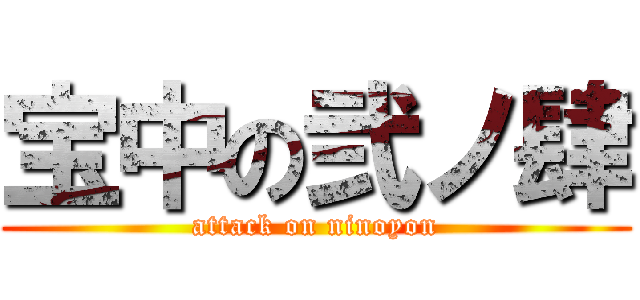 宝中の弐ノ肆 (attack on ninoyon)