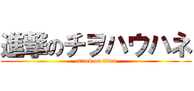 進撃のチヲハウハネ (attack on titan)