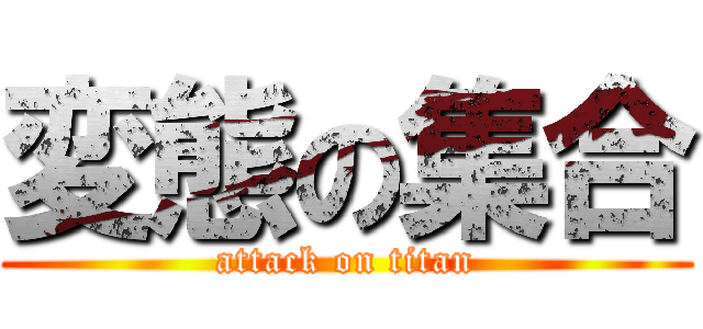 変態の集合 (attack on titan)